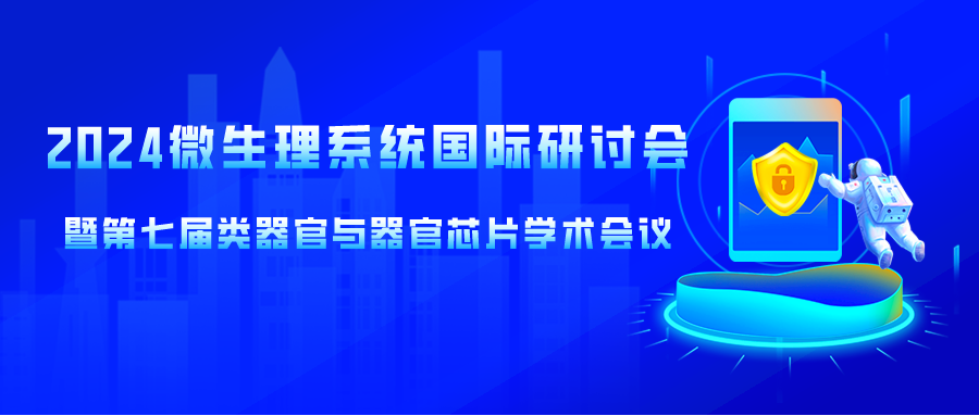 会议通知｜2024微生理系统国际研讨会暨第七届类器官与器官芯片学术会议